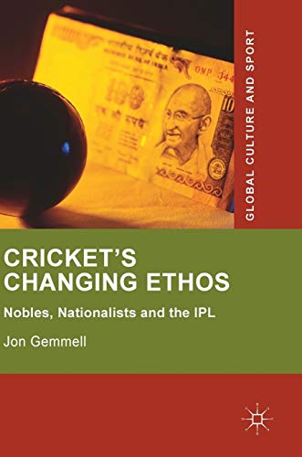 Cricket's Changing Ethos: Nobles, Nationalists and the IPL (Global Culture and Sport Series)