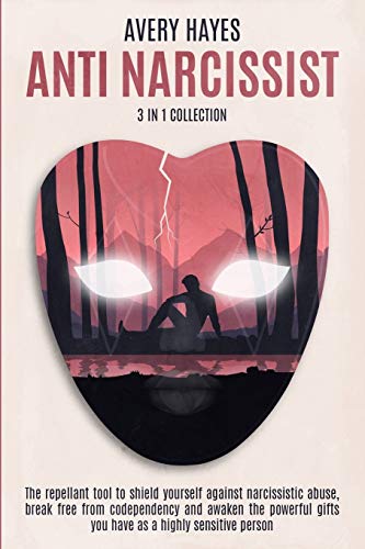 ANTI NARCISSIST (3 in 1 Collection): The Repellant Tool to Shield Yourself Against Narcissistic Abuse, Break Free from Codependency and Awaken the Powerful Gifts You Have as a Highly Sensitive Person