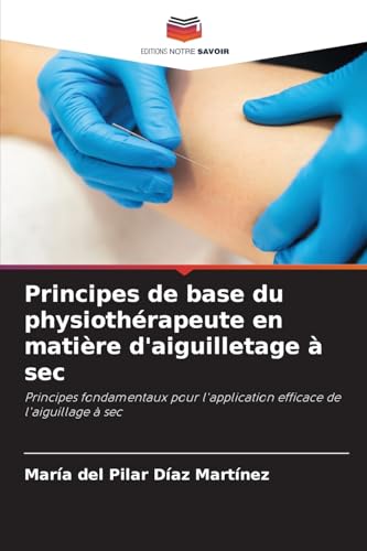 livre Principes de base du physiothérapeute en matière d'aiguilletage à sec: Principes fondamentaux pour l'application efficace de l'aiguillage à sec