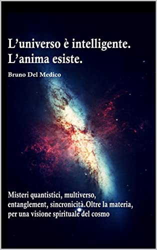 L'universo è intelligente. l'anima esiste. Misteri...