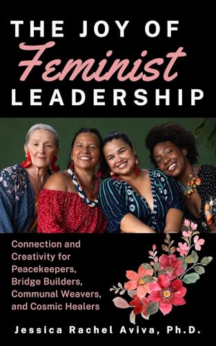 The Joy of Feminist Leadership! Connection and Creativity for Peacekeepers, Bridge Builders, Communal Weavers, and Cosmic Healers (English Edition)