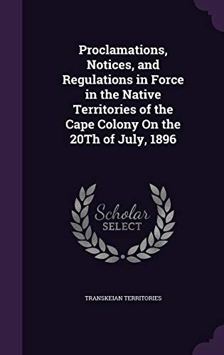 Proclamations, Notices, and Regulations in Force in the Native Territories of the Cape Colony On the 20Th of July, 1896