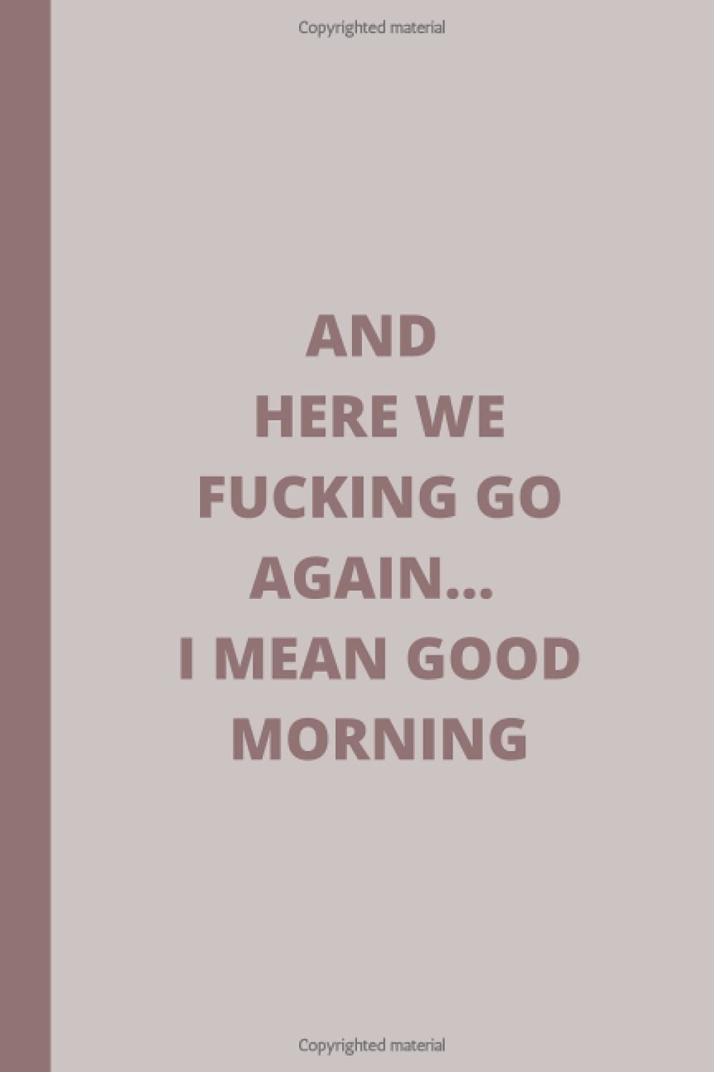 And Here We Fucking Go Again... I Mean Good Morning:: Lined Journal