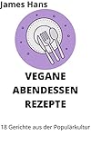  VEGANE ABENDESSEN REZEPTE: 18 Gerichte aus der Populärkultur
