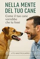 NELLA MENTE DEL TUO CANE: Come il tuo cane vorrebbe che tu fossi (Italian Edition) B0F5QSRC97 Book Cover