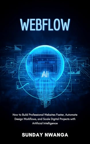 WEBFLOW AI: How to Build Professional Websites Faster, Automate Design Workflows, and Scale Digital Projects with Artificial Intelligence