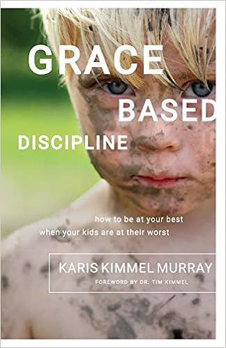 Grace Based Discipline: How to Be at Your Best When Your Kids Are at Their Worst book cover