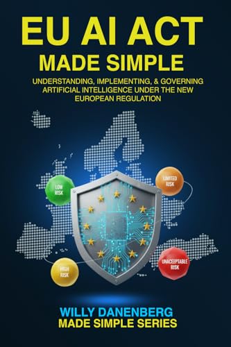 EU AI Act Made Simple: Understanding, Implementing, and Governing Artificial Intelligence Under the New European Regulation (IT Made Simple Series)