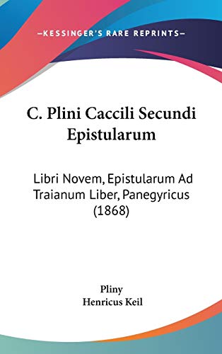 C. Plini Caccili Secundi Epistularum: Libri Novem, Epistularum Ad Traianum Liber, Panegyricus (1868) (Latin Edition)