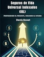 Seguros de Vida Universal Indexados (IUL): Protegiendo el Presente, Creando el Futuro (Spanish Edition) B0F5NQH369 Book Cover