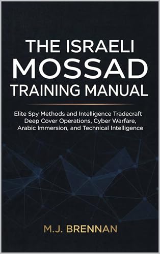 The Israeli Mossad Training Manual: Elite Spy Methods and Intelligence Tradecraft , Deep Cover Operations, Cyber Warfare, Arabic Immersion, and Technical ... (Intelligence Training Manuals Book 2)