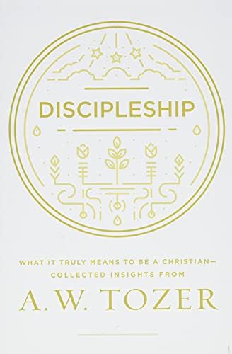 Discipleship: What It Truly Means to Be a Christian--Collected Insights from A. W. Tozer