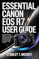 Essential Canon EOS R7 User Guide: Capture Stunning Moments: A Complete Manual to Mastering Photography, and Cinematic Videos for Breathtaking Content. B0G2M7DHCF Book Cover