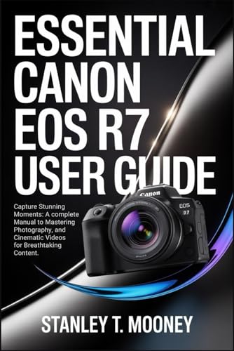 Essential Canon EOS R7 User Guide: Capture Stunning Moments: A