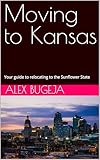 Moving to Kansas: Your guide to relocating to The Sunflower State (USA Moving Guides Book 39)