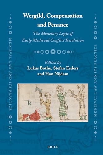 Wergild, Compensation and Penance: The Monetary Logic of Early Medieval Conflict Resolution (Medieval Law and Its Practice, 31)