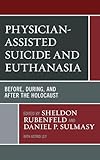 Physician-Assisted Suicide and Euthanasia: Before, During, and After the Holocaust (Revolutionary Bioethics)