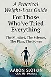 A Practical Weight-Loss Guide For Those Who've Tried Everything: The Mindset, The Science, The Plan, The Power