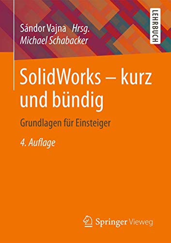 SolidWorks - kurz und bündig: Grundlagen für Einsteiger SolidWorks - kurz und bündig: Grundlagen für Einsteiger