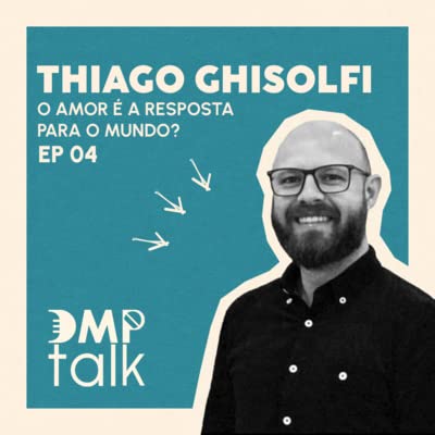 O AMOR &Eacute; A RESPOSTA PARA O MUNDO? - THIAGO GHISOLFI - DMP TALK - EP 03 / TP 02