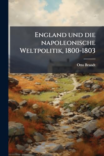 England und die napoleonische Weltpolitik, 1800-1803 (German Edition)