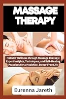 MASSAGE THERAPY: Holistic Wellness through Massage Therapy: Expert Insights, Techniques, and Self-Healing Practices for a Healthier, Stress-Free Life B0CN1BDJFY Book Cover