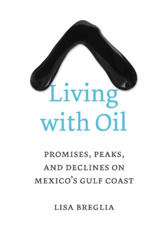 Living with Oil: Promises, Peaks, and Declines on Mexico’s Gulf Coast (Peter T. Flawn Series in Natural Resource Management and Con Book 7)