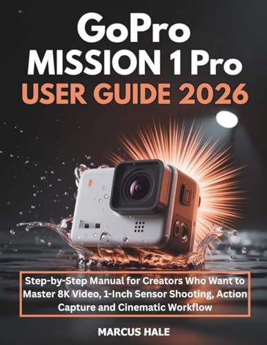 GoPro MISSION 1 Pro User Guide 2026: Step-by-Step Manual for Creators Who Want to Master 8K Video, 1-Inch Sensor Shooting, Action Capture and Cinematic Workflow