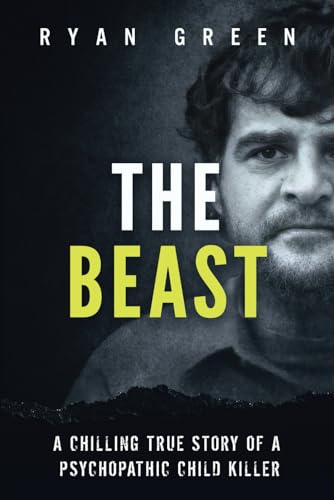 The Beast: A Chilling True Story of a Psychopathic Child Killer