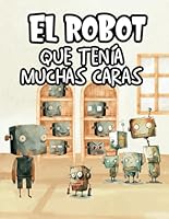 Cuento Infantil Letra Mayúscula - El Robot que tenía muchas Caras - Sentimientos y Emociones para Niños: Cuentos Infantiles 2 3 4 5 años - Libro ... infantiles ilustrados) (Spanish Edition) B0CXMXTTK5 Book Cover