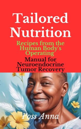 Tailored Nutrition : Recipes from the Human Body's Operating Manual for Neuroendocrine Tumor Recovery