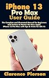 iPhone 13 Pro Max User Guide: The Complete and Illustrated Manual for Beginners and Seniors to Master the New Apple iPhone 13 Pro Max with Tips & Tricks for iOS 15