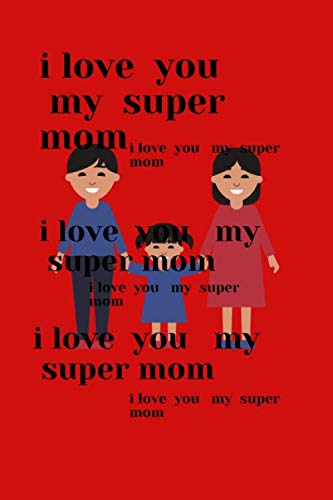 i love you my super mom: i love you my super mom is greata familly gift for the mother brithday and for motherday or for young kids and ... withe paages and black lined 120 pages