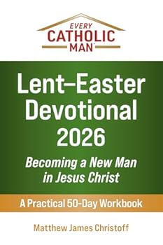 Paperback Every Catholic Man: Lent–Easter Devotional – 2026: Becoming a New Man in Jesus Christ—A Practical 50-Day Workbook Book
