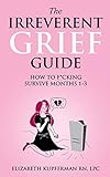 The Irreverent Grief Guide: How to F*cking Survive Months 1-3