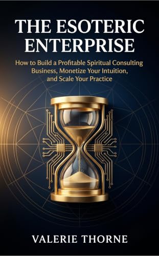 THE ESOTERIC ENTERPRISE: How to Build a Profitable Spiritual Consulting Business, Monetize Your Intuition, and Scale Your Practice THE ESOTERIC ENTERPRISE: How to Build a Profitable Spiritual Consulting Business, Monetize Your Intuition, and Scale Your Practice