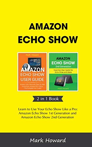 Amazon Echo Show: Learn to Use Your Echo Show Like a Pro: Amazon Echo Show 1st Generation and Amazon Echo Show 2nd Generation (2 in 1 Book)