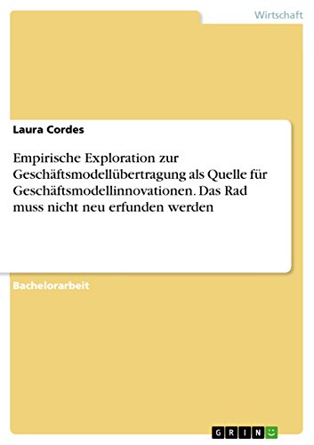 Empirische Exploration zur Geschäftsmodellübertragung als Quelle für Geschäftsmodellinnovationen. Das Rad muss nicht neu erfunden werden (German Edition)