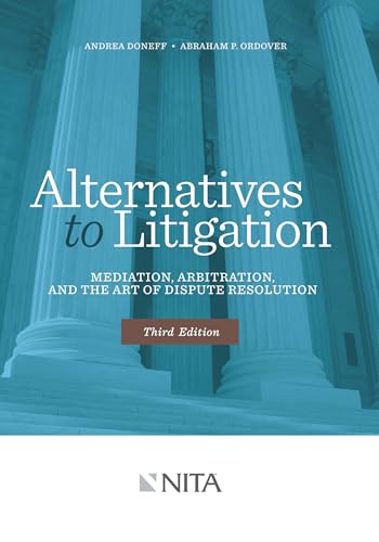 Alternatives to Litigation Mediation, Arbitration, and the Art of Dispute Resolution: Third Edition (NITA)
