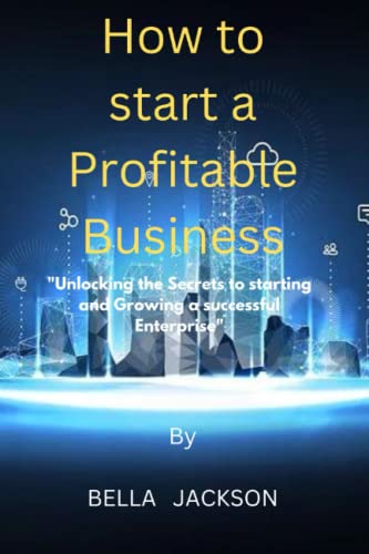 HOW TO START A PROFITABLE BUSINESS: "UNLOCKING THE SECRETS TO