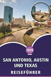SAN ANTONIO, AUSTIN UND TEXAS REISEFÜHRER 2026: Erkunden Sie das Herz von Texas, die wichtigsten Attraktionen, Strände, Street Food, lebendige Kultur, Nachtleben und Outdoor-Abenteuer