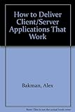 How to Deliver Client/Server Applications That Work