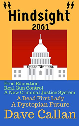 Amazon Com Hindsight 61 A Dystopian Future Of America Fiction That Is Not All Fiction Free Education A New Criminal Justice System Real Gun Control A Dead First Lady Ebook Callan Dave Kindle Store