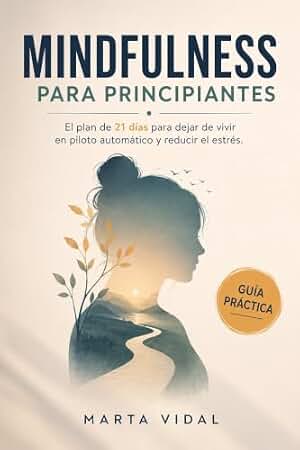 Mindfulness Para Principiantes: El plan de 21 días para dejar de vivir en piloto automático y reducir el estrés.
