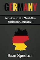 Germany: A Guide To The Must-See Cities In Germany! (Berlin, Heidelberg, Frankfurt, Cologne, Munich, Hamburg, Dusseldorf, Leipzig, Dresden, Stuttgart, Germany Travel Guide) 1515156931 Book Cover