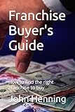 Franchise Buyer's Guide: How to find the right Franchise to buy