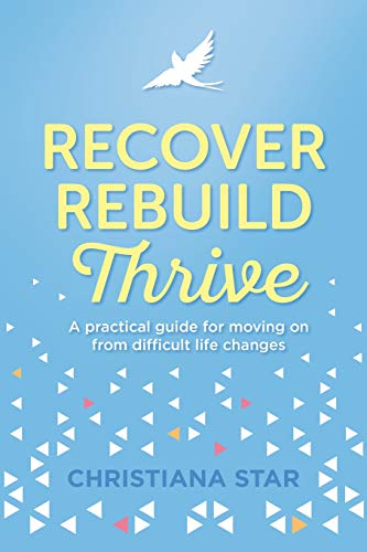 Recover, Rebuild, Thrive: A practical guide for moving on from difficult life changes