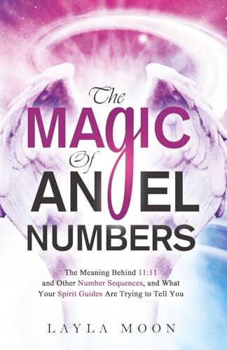 The Magic of Angel Numbers: Meanings Behind 11:11 and Other Number Sequences, and What Your Spirit Guides Are Trying to Tell You (Law of Attraction Secrets)