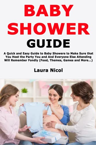 Baby Shower Guide: A Quick and Easy Guide to Baby Showers to Make Sure that You Host the Party You and And Everyone Else Attending Will Remember Fondly (Food, Themes, Games and More...)