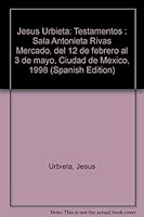 Jesús Urbieta: Testamentos : Sala Antonieta Rivas Mercado, del 12 de febrero al 3 de mayo, Ciudad de México, 1998 9686600264 Book Cover